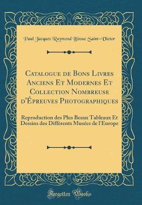 Book cover for Catalogue de Bons Livres Anciens Et Modernes Et Collection Nombreuse d'Épreuves Photographiques: Reproduction des Plus Beaux Tableaux Et Dessins des Différents Musées de l'Europe (Classic Reprint)