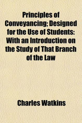 Cover of Principles of Conveyancing; Designed for the Use of Students with an Introduction on the Study of That Branch of the Law