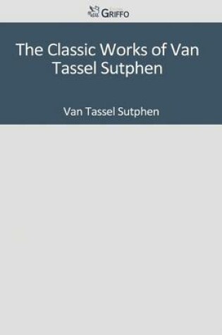 Cover of The Classic Works of Van Tassel Sutphen