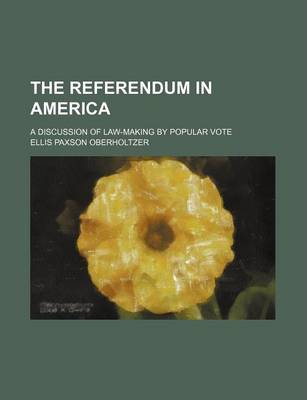 Book cover for The Referendum in America (Volume 12); A Discussion of Law-Making by Popular Vote