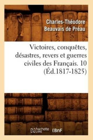 Cover of Victoires, Conquetes, Desastres, Revers Et Guerres Civiles Des Francais. 10 (Ed.1817-1825)