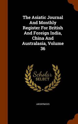 Book cover for The Asiatic Journal and Monthly Register for British and Foreign India, China and Australasia, Volume 36