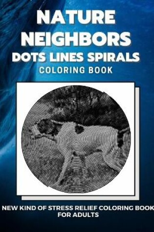 Cover of Nature Neighbors - Dots Lines Spirals Coloring Book