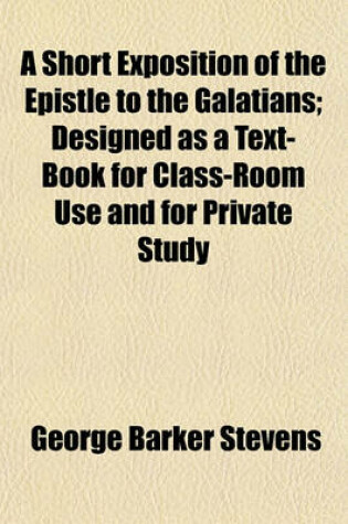 Cover of A Short Exposition of the Epistle to the Galatians; Designed as a Text-Book for Class-Room Use and for Private Study