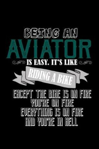 Cover of Being an aviator is easy. It's like riding a bike. Except the bike is on fire, you're on fire, everything is on fire and you're in hell