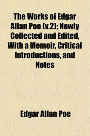 Cover of The Works of Edgar Allan Poe (V.2); Newly Collected and Edited, with a Memoir, Critical Introductions, and Notes