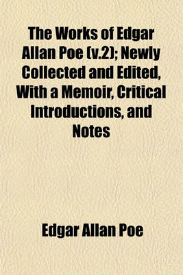 Book cover for The Works of Edgar Allan Poe (V.2); Newly Collected and Edited, with a Memoir, Critical Introductions, and Notes