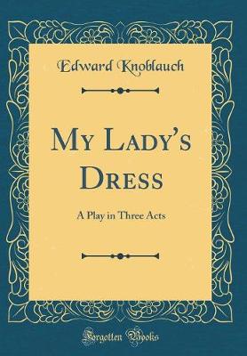 Book cover for My Lady's Dress: A Play in Three Acts (Classic Reprint)