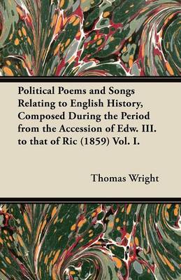 Book cover for Political Poems and Songs Relating to English History, Composed During the Period from the Accession of Edw. III. to That of Ric (1859) Vol. I.