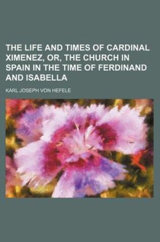 Cover of The Life and Times of Cardinal Ximenez, Or, the Church in Spain in the Time of Ferdinand and Isabella