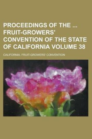 Cover of Proceedings of the Fruit-Growers' Convention of the State of California Volume 38