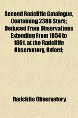 Cover of Second Radcliffe Catalogue, Containing 2386 Stars; Deduced from Observations Extending from 1854 to 1861, at the Radcliffe Observatory, Oxford;