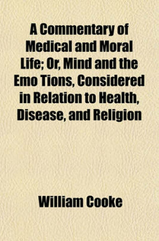 Cover of A Commentary of Medical and Moral Life; Or, Mind and the Emo Tions, Considered in Relation to Health, Disease, and Religion