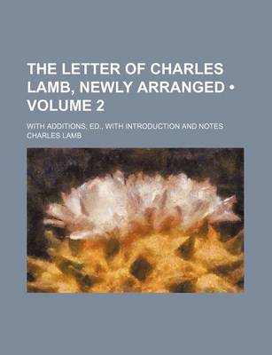 Book cover for The Letter of Charles Lamb, Newly Arranged (Volume 2); With Additions Ed., with Introduction and Notes