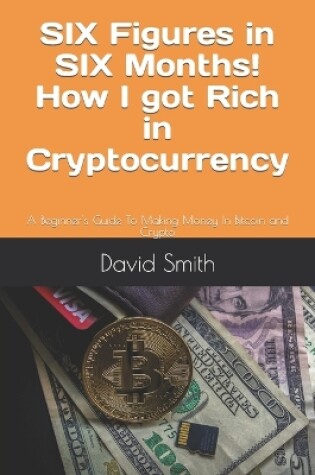 Cover of SIX Figures in SIX Months! How I got Rich in Cryptocurrency