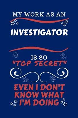 Book cover for My Work As An Investigator Is So Top Secret Even I Don't Know What I'm Doing