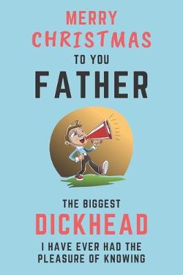 Book cover for Merry Christmas To You Father - The Biggest Dickhead I Have Ever Had The Pleasure Of Knowing