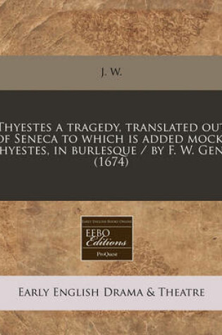 Cover of Thyestes a Tragedy, Translated Out of Seneca to Which Is Added Mock-Thyestes, in Burlesque / By F. W. Gent (1674)