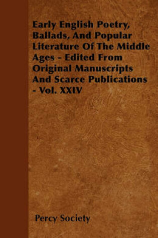 Cover of Early English Poetry, Ballads, And Popular Literature Of The Middle Ages - Edited From Original Manuscripts And Scarce Publications - Vol. XXIV