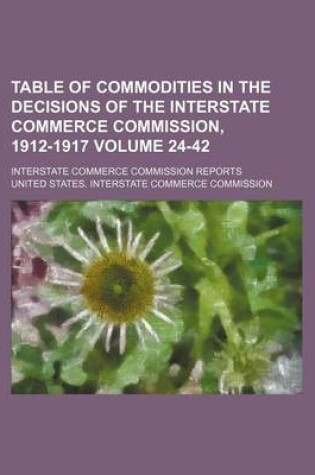 Cover of Table of Commodities in the Decisions of the Interstate Commerce Commission, 1912-1917 Volume 24-42; Interstate Commerce Commission Reports