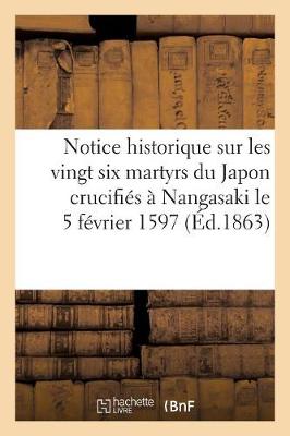 Cover of Notice Historique Sur Les Vingt Six Martyrs Du Japon Crucifies A Nangasaki Le 5 Fevrier 1597