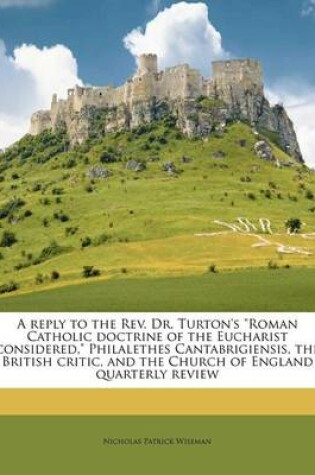 Cover of A Reply to the REV. Dr. Turton's Roman Catholic Doctrine of the Eucharist Considered, Philalethes Cantabrigiensis, the British Critic, and the Church of England Quarterly Review