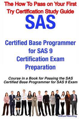 Book cover for The How to Pass on Your First Try Certification Study Guide: SAS Certified Base Programmer for SAS 9 Certification Exam Preparation : Course in a Book for Passing the SAS Certified Base Programmer for SAS 9 Exam