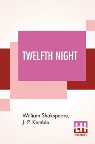 Cover of Twelfth Night; Or, What You Will. A Comedy In Five Acts By William Shakspeare; Revised By J. P. Kemble