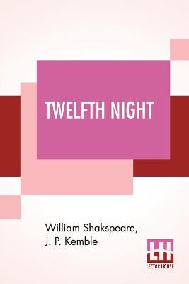 Book cover for Twelfth Night; Or, What You Will. A Comedy In Five Acts By William Shakspeare; Revised By J. P. Kemble