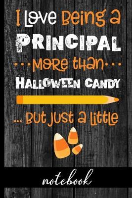 Book cover for I Love Being a Principal More Than Halloween Candy ...But Just a Little - Notebook