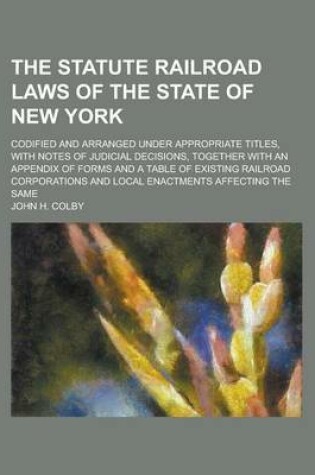 Cover of The Statute Railroad Laws of the State of New York; Codified and Arranged Under Appropriate Titles, with Notes of Judicial Decisions, Together with an