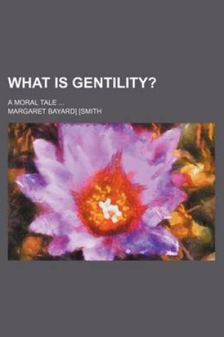 Cover of What Is Gentility?; A Moral Tale