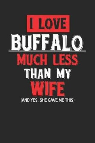 Cover of I Love Buffalo Much Less Than My Wife (and Yes, She Gave Me This)