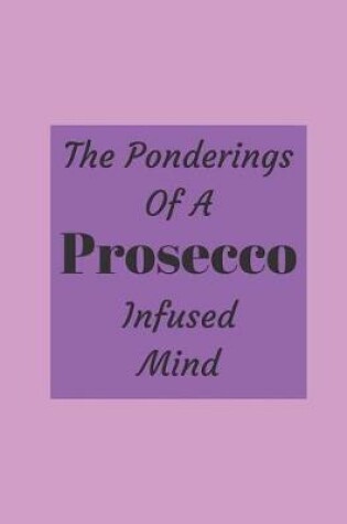 Cover of The Ponderings Of A Prosecco Infused Mind