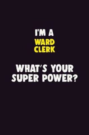 Cover of I'M A Ward Clerk, What's Your Super Power?