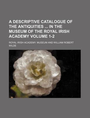 Book cover for A Descriptive Catalogue of the Antiquities in the Museum of the Royal Irish Academy Volume 1-2