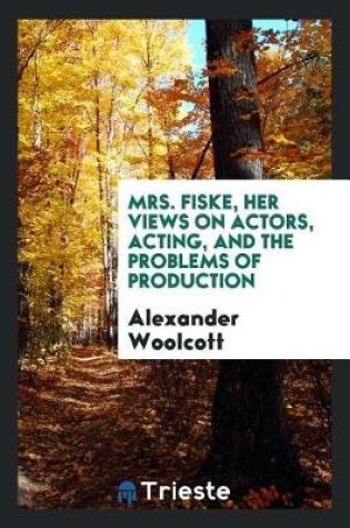 Cover of Mrs. Fiske, Her Views on Actors, Acting, and the Problems of Production, Recorded by Alexander Woollcott