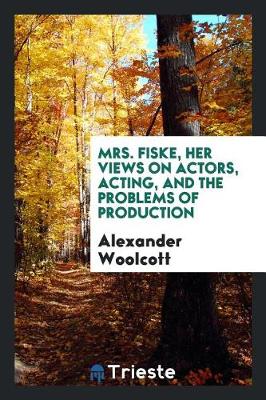 Book cover for Mrs. Fiske, Her Views on Actors, Acting, and the Problems of Production, Recorded by Alexander Woollcott