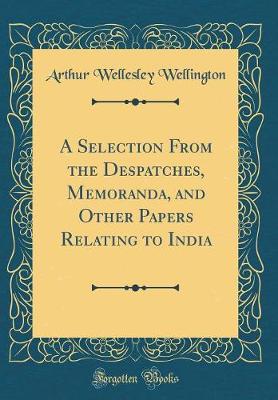 Book cover for A Selection from the Despatches, Memoranda, and Other Papers Relating to India (Classic Reprint)