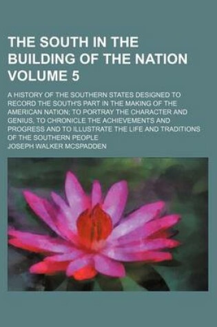 Cover of The South in the Building of the Nation Volume 5; A History of the Southern States Designed to Record the South's Part in the Making of the American Nation; To Portray the Character and Genius, to Chronicle the Achievements and Progress and to Illustrate the L