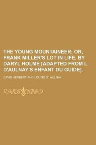 Cover of The Young Mountaineer; Or, Frank Miller's Lot in Life, by Daryl Holme [Adapted from L. D'Aulnay's Enfant Du Guide].