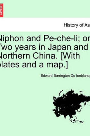 Cover of Niphon and Pe-Che-Li; Or, Two Years in Japan and Northern China. [With Plates and a Map.]