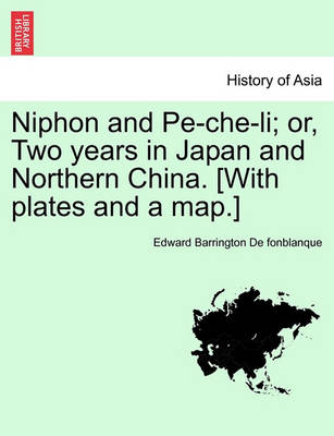 Book cover for Niphon and Pe-Che-Li; Or, Two Years in Japan and Northern China. [With Plates and a Map.]