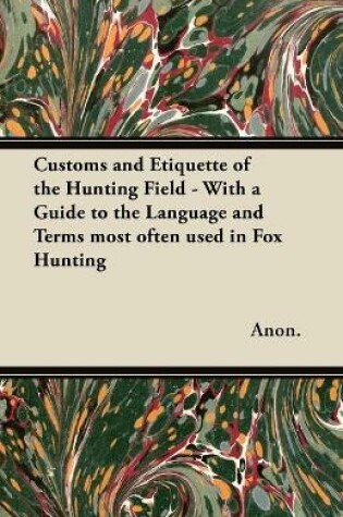 Cover of Customs and Etiquette of the Hunting Field - With a Guide to the Language and Terms Most Often Used in Fox Hunting