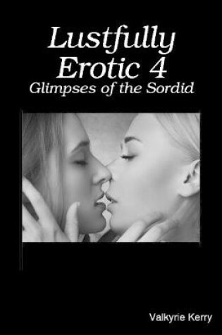 Cover of Lustfully Erotic 4: Glimpses of the Sordid