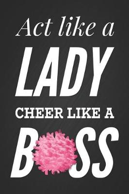 Book cover for ACT Like a Lady, Cheer Like a Boss