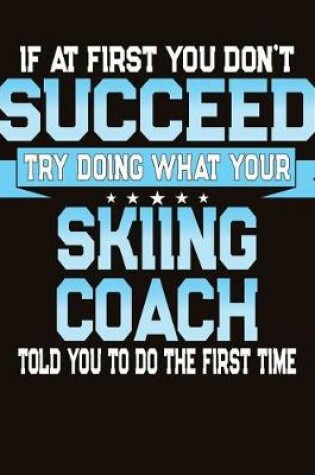 Cover of If At First You Don't Succeed Try Doing What Your Skiing Coach Told You To Do The First Time