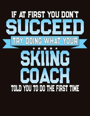 Book cover for If At First You Don't Succeed Try Doing What Your Skiing Coach Told You To Do The First Time