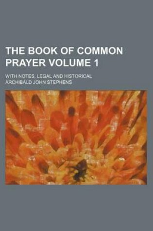 Cover of The Book of Common Prayer Volume 1; With Notes, Legal and Historical