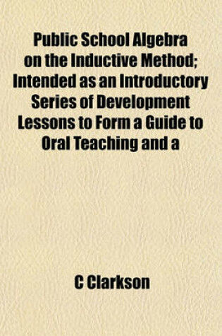 Cover of Public School Algebra on the Inductive Method; Intended as an Introductory Series of Development Lessons to Form a Guide to Oral Teaching and a